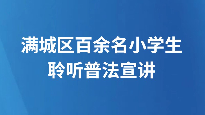 满城区百余名小学生聆听普法宣讲