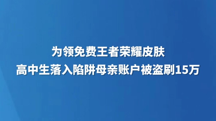 为领免费王者荣耀皮肤，高中生落入陷阱母亲账户被盗刷15万