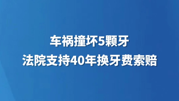 车祸撞坏5颗牙 法院支持40年换牙费索赔