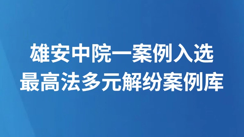 雄安中院一案例入选最高法多元解纷案例库