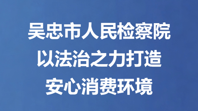 吴忠市人民检察院以法治之力打造安心消费环境
