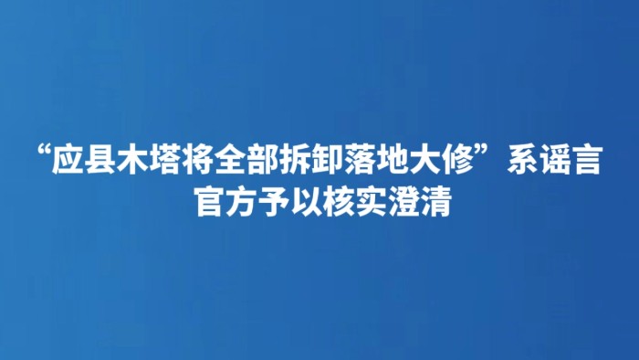 “应县木塔将全部拆卸落地大修”系谣言 官方予以核实澄清