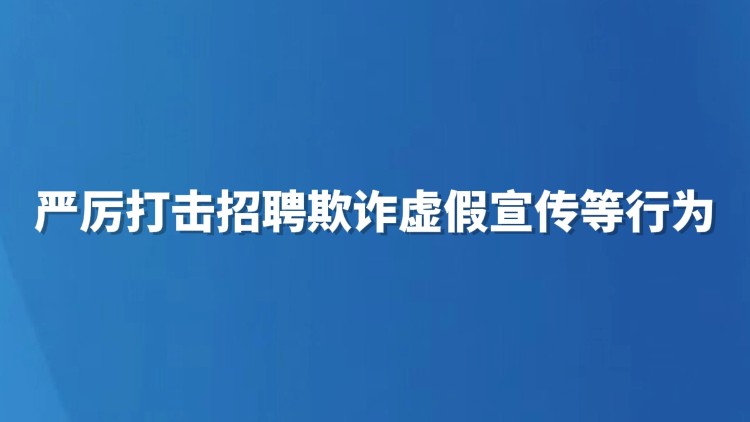 严厉打击招聘欺诈虚假宣传等行为