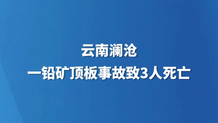 云南澜沧一铅矿顶板事故致3人死亡