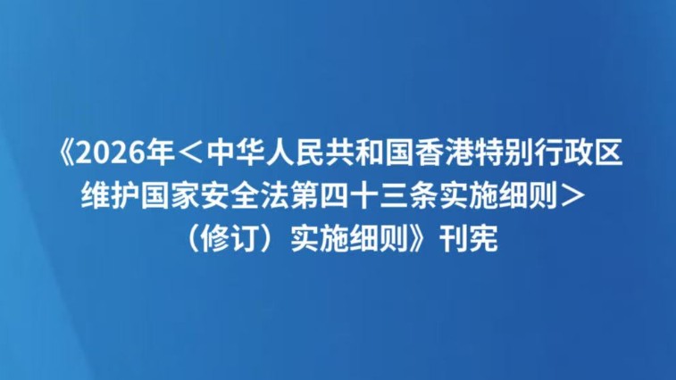 《2026年＜中华人民共和国香港特别行政区维护国家安全法第四十三条实施细则＞（修订）实施细则》刊宪