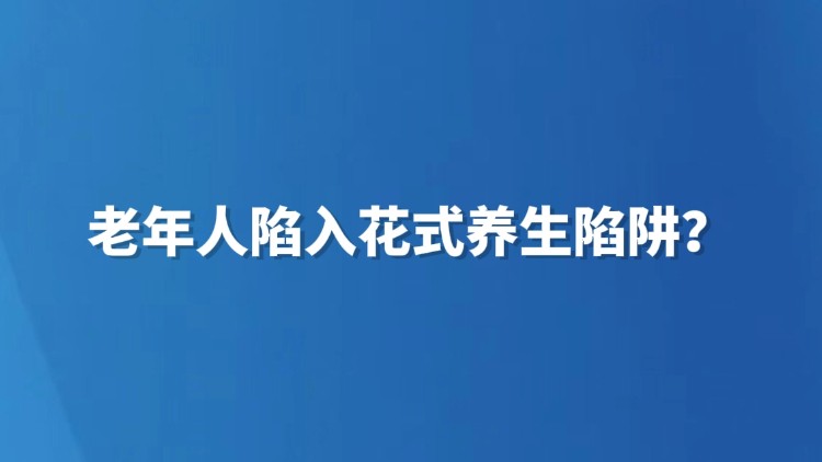 老年人陷入花式养生陷阱？
