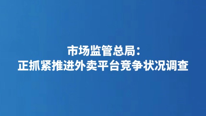 市场监管总局：正抓紧推进外卖平台竞争状况调查