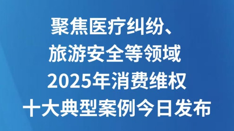 聚焦医疗纠纷、旅游安全等领域 2025年消费维权十大典型案例今日发布