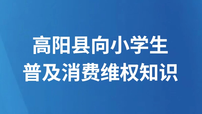 高阳县向小学生普及消费维权知识