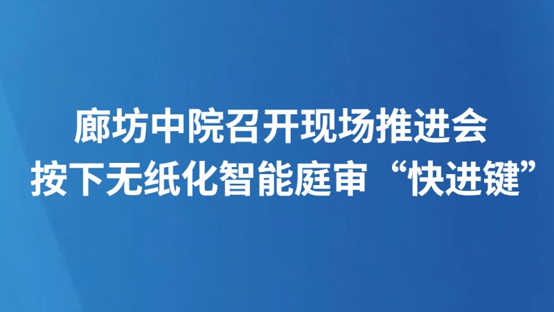 廊坊中院召开现场推进会 按下无纸化智能庭审“快进键”