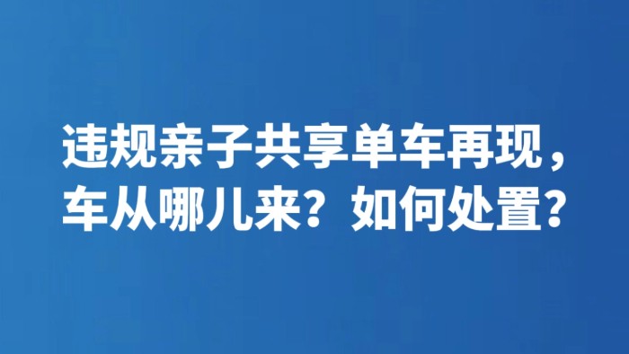违规亲子共享单车再现，车从哪儿来？如何处置？