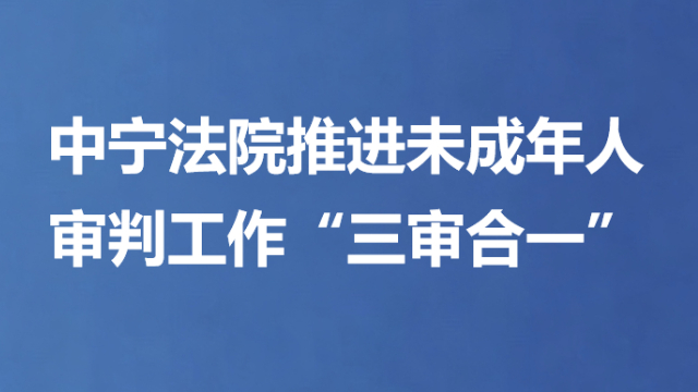 中宁法院推进未成年人审判工作“三审合一”