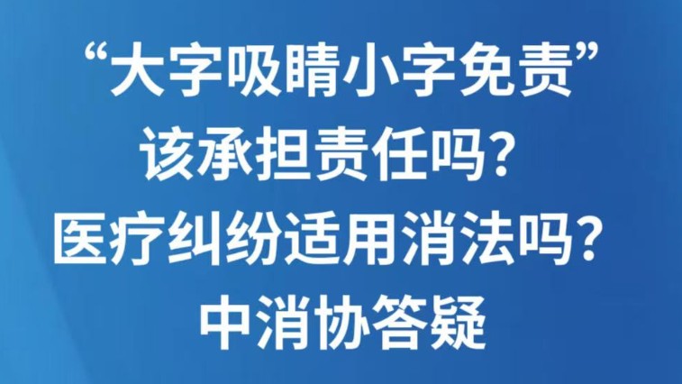 “大字吸睛小字免责”该承担责任吗？医疗纠纷适用消法吗？中消协答疑