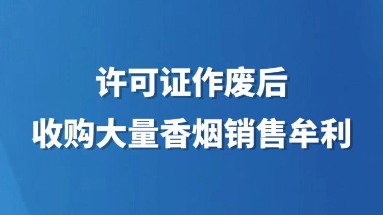 许可证作废后收购大量香烟销售牟利