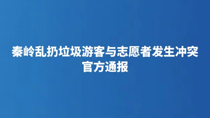 秦岭乱扔垃圾游客与志愿者发生冲突 官方通报