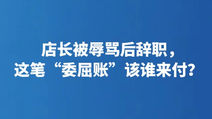 店长被辱骂后辞职，这笔“委屈账”该谁来付？