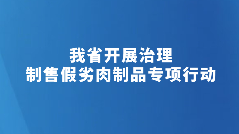我省开展治理制售假劣肉制品专项行动