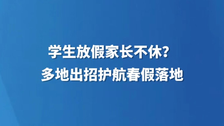 学生放假家长不休？多地出招护航春假落地
