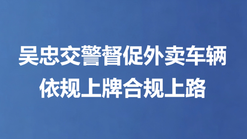 吴忠交警督促外卖车辆依规上牌合规上路