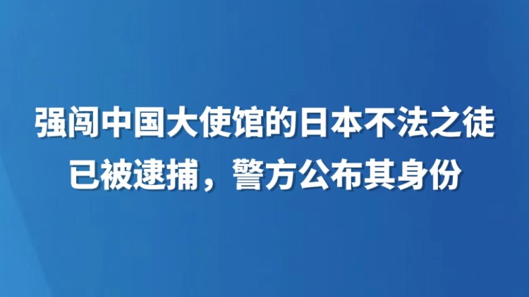强闯中国大使馆的日本不法之徒已被逮捕，警方公布其身份