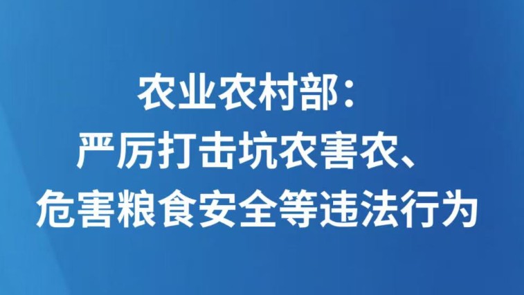 农业农村部：严厉打击坑农害农、危害粮食安全等违法行为