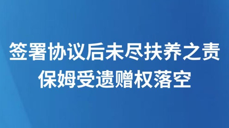 签署协议后未尽扶养之责保姆受遗赠权落空