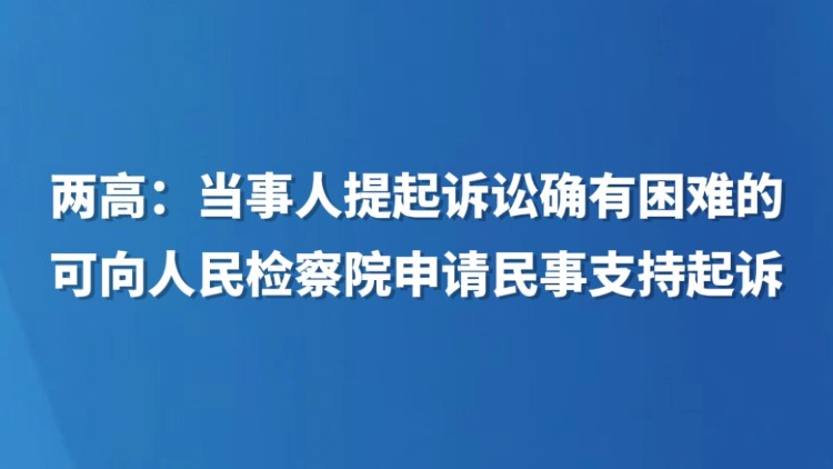 两高：当事人提起诉讼确有困难的 可向人民检察院申请民事支持起诉