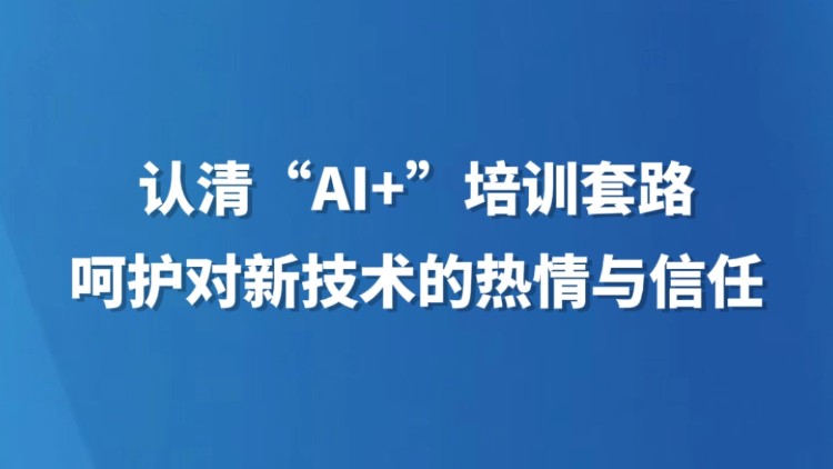 认清“AI+”培训套路，呵护对新技术的热情与信任