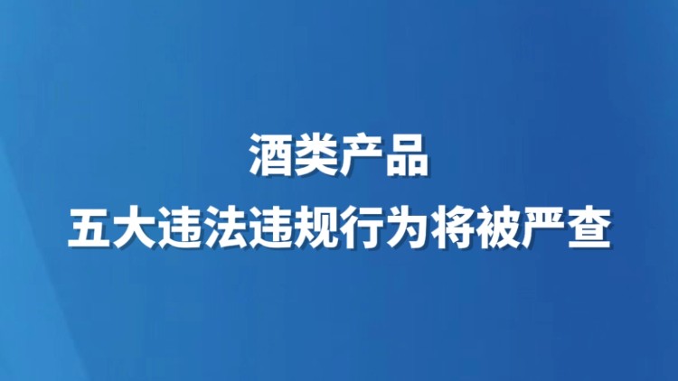 酒类产品五大违法违规行为将被严查