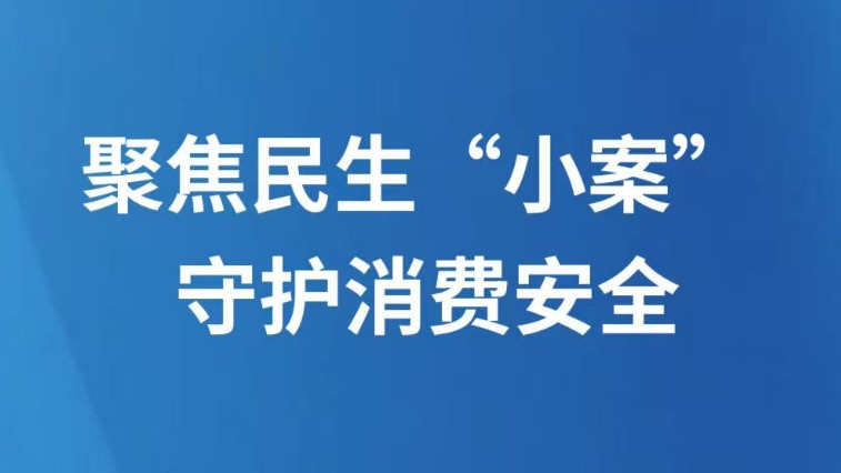 聚焦民生“小案” 守护消费安全