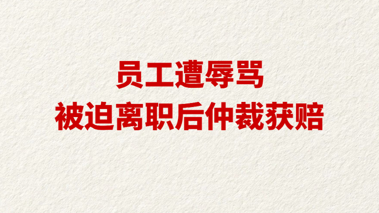 员工遭辱骂被迫离职后仲裁获赔