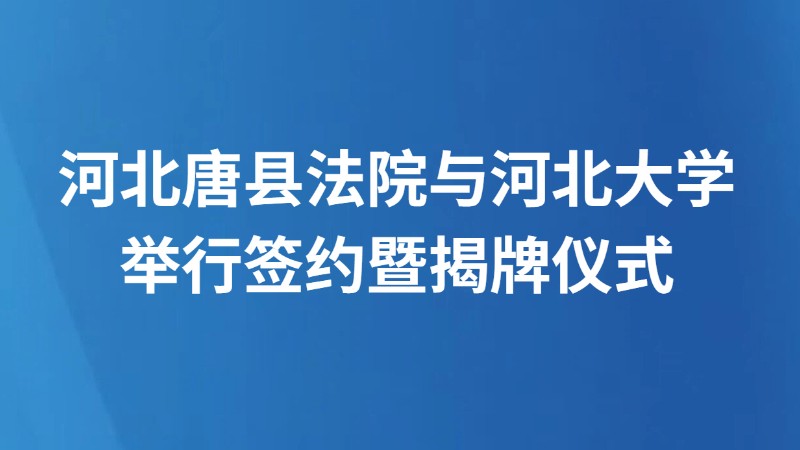 河北唐县法院与河北大学举行签约暨揭牌仪式