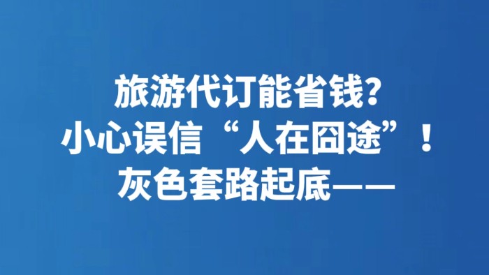 旅游代订能省钱？小心误信“人在囧途”！灰色套路起底——