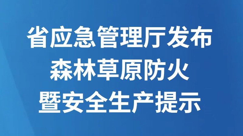 省应急管理厅发布森林草原防火暨安全生产提示