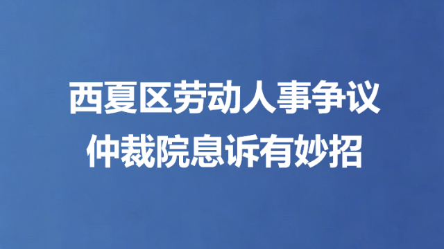 西夏区劳动人事争议 仲裁院息诉有妙招