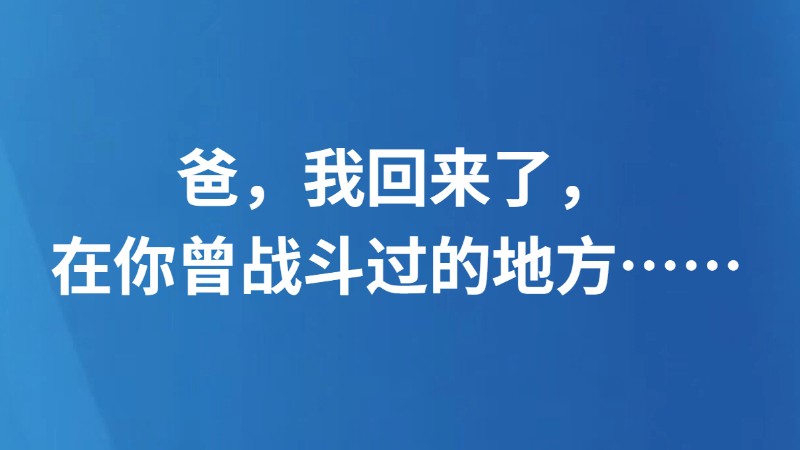 爸，我回来了，在你曾战斗过的地方……