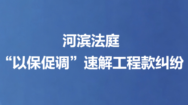 河滨法庭“以保促调”速解工程款纠纷