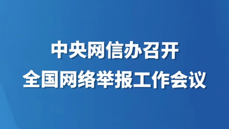 中央网信办召开全国网络举报工作会议