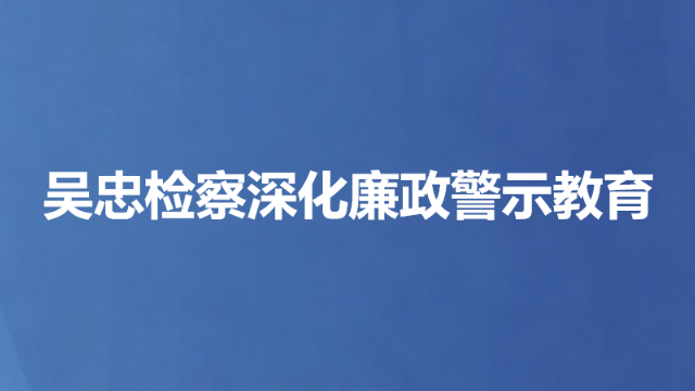 吴忠检察深化廉政警示教育
