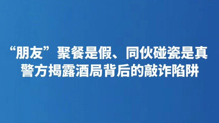 “朋友”聚餐是假、同伙碰瓷是真 警方揭露酒局背后的敲诈陷阱
