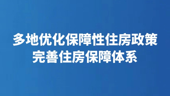 多地优化保障性住房政策完善住房保障体系