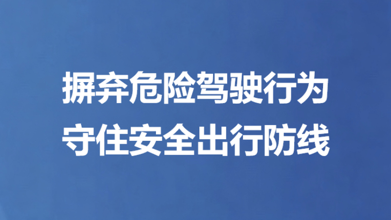 摒弃危险驾驶行为 守住安全出行防线