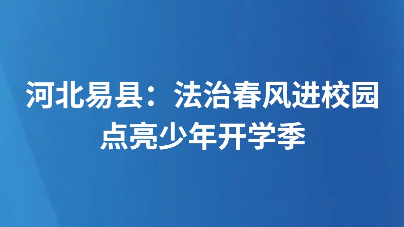 河北易县：法治春风进校园 点亮少年开学季