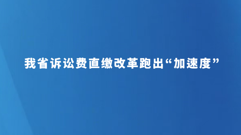 我省诉讼费直缴改革跑出“加速度”