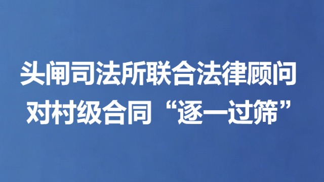 头闸司法所联合法律顾问 对村级合同“逐一过筛”