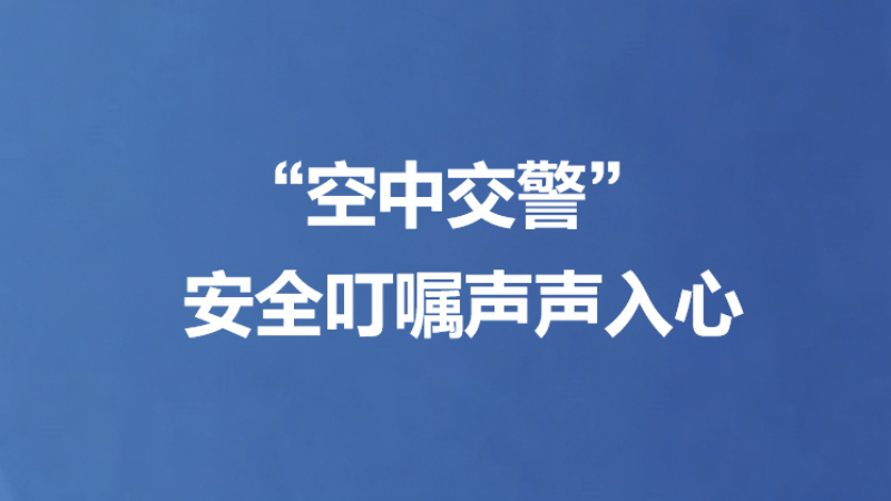 “空中交警” 安全叮嘱声声入心