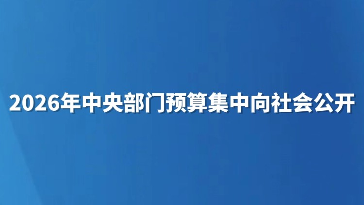 2026年中央部门预算集中向社会公开