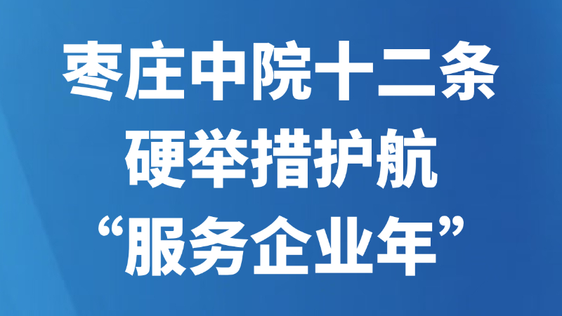 枣庄中院十二条硬举措护航“服务企业年”