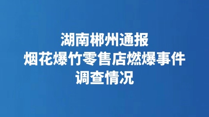湖南郴州通报烟花爆竹零售店燃爆事件调查情况