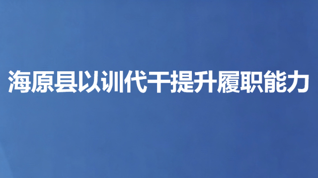 海原县以训代干提升履职能力